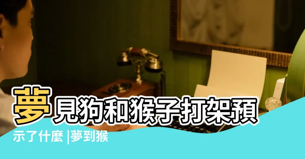 夢見狗和猴子打架預示了什麼 |夢到猴子與狗打架好不好 |夢見猴子與狗打架有什麼寓意 |【做夢夢見狗和猴子打架】