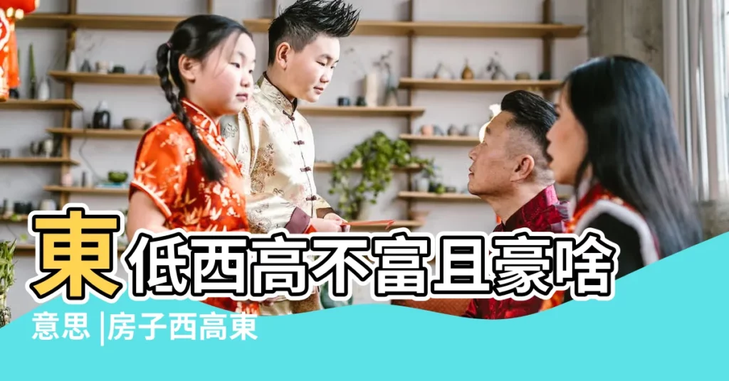 東低西高不富且豪啥意思 |房子西高東低怎麼破 |東高西低的住宅風水有什麼講究 |【東高西低】