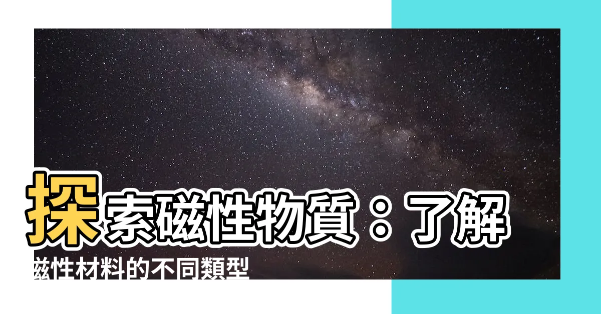 【磁性物質有哪些】探索磁性物質：瞭解磁性材料的不同類型和特點