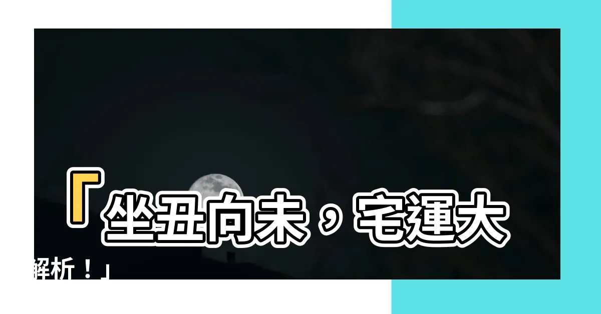 【坐醜向未】「坐醜向未，宅運大解析！」