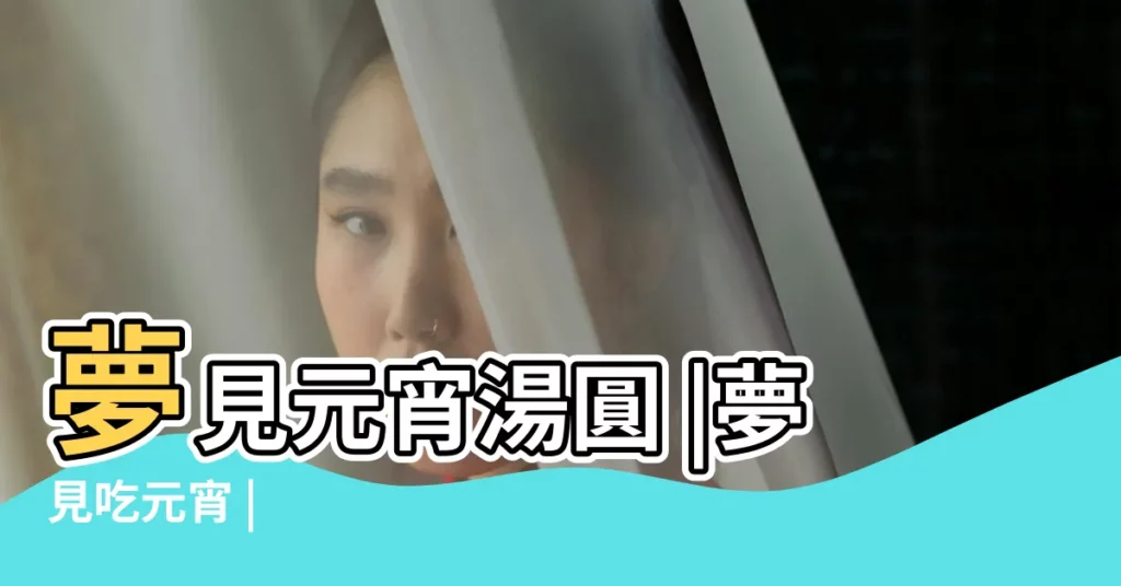 夢見元宵湯圓 |夢見吃元宵 |【夢見吃元宵 周公解夢】