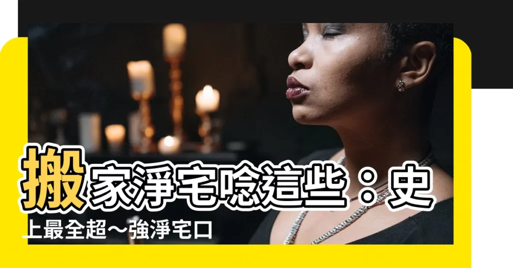 【淨宅要唸什麼】搬家淨宅唸這些：史上最全超～強淨宅口訣大公開！
