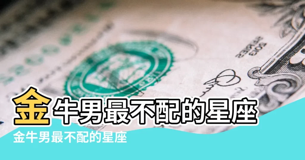 金牛男最不配的星座金牛男最不配的星座女有哪些 |天生冤家 |水火不容 |【金牛男最不配的星座】