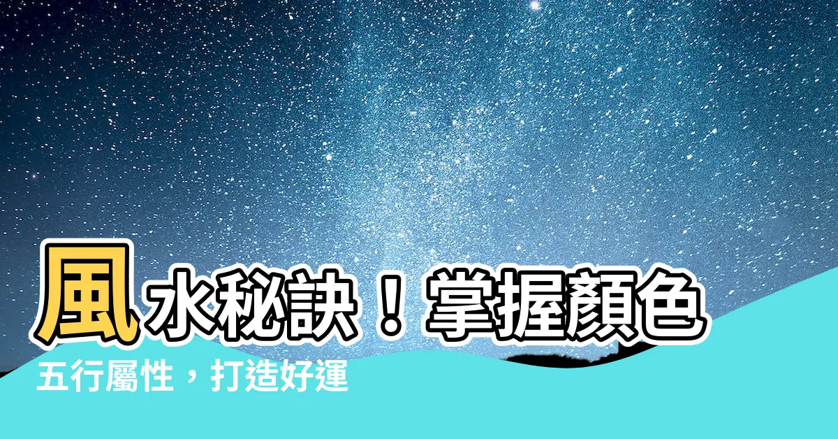 【顏色五行屬性】風水秘訣！掌握顏色五行屬性，打造好運空間