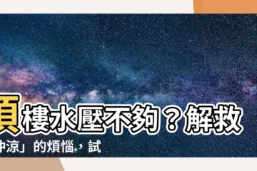 【頂樓水壓】頂樓水壓不夠？解救「沖涼」的煩惱，試試這 3 個絕妙方法！