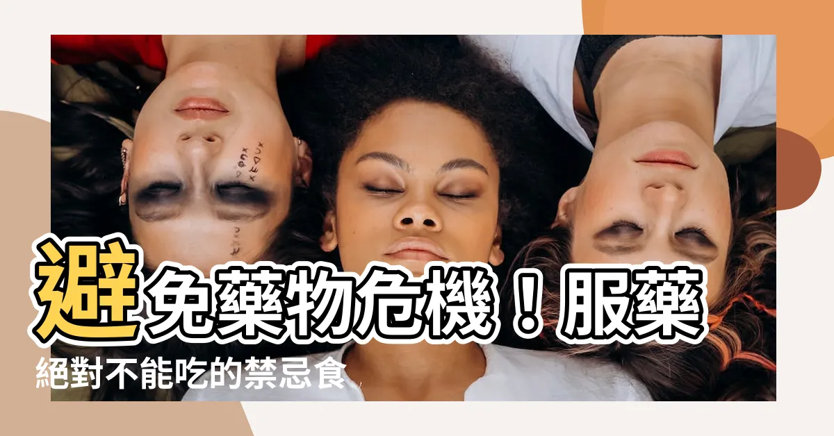 【吃藥禁忌】避免藥物危機！服藥絕對不能吃的禁忌食物一次看懂