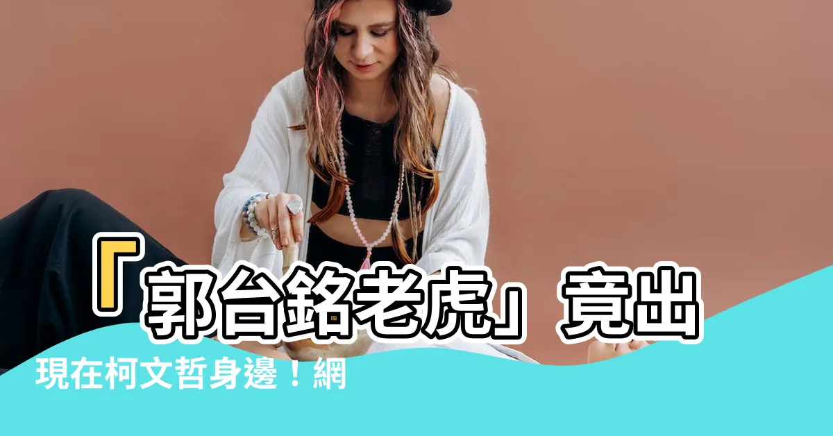 【郭台銘老虎】「郭台銘老虎」竟出現在柯文哲身邊！網友震驚的真相曝光！