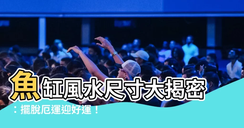 【魚缸尺寸風水】魚缸風水尺寸大揭密：擺脱厄運迎好運！