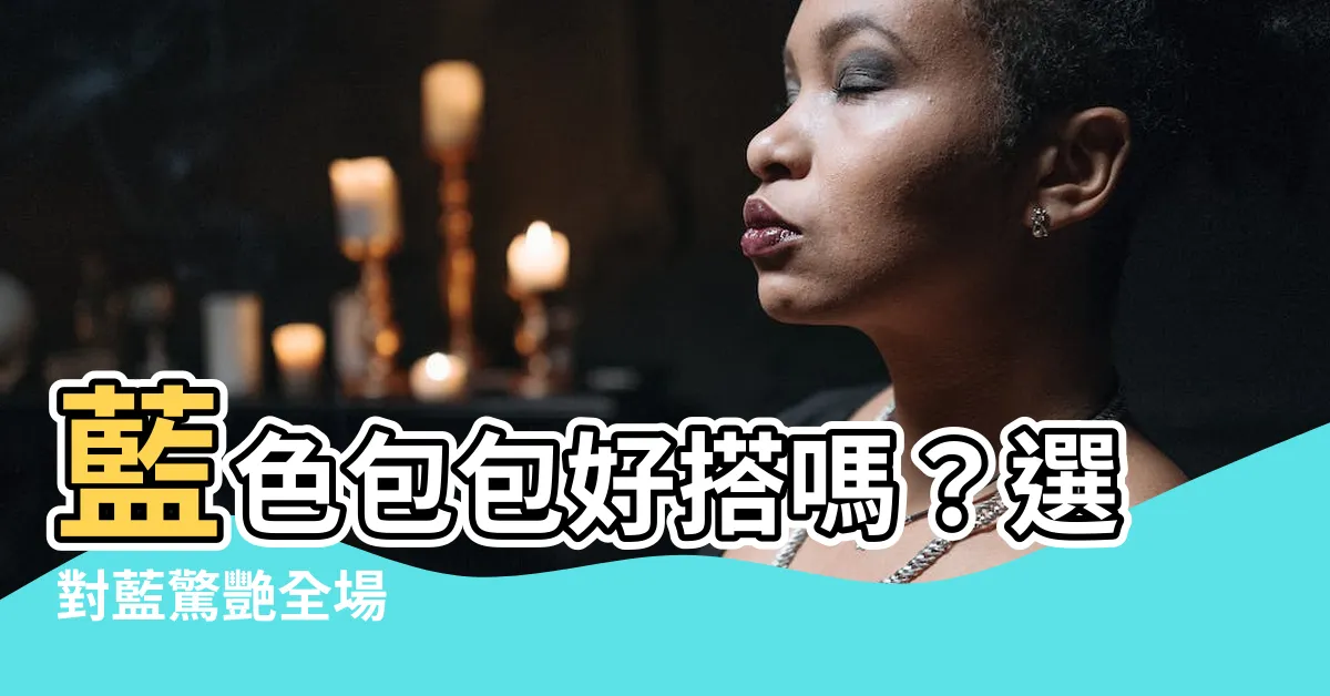 【藍色包包好搭嗎】藍色包包好搭嗎？選對藍驚艷全場