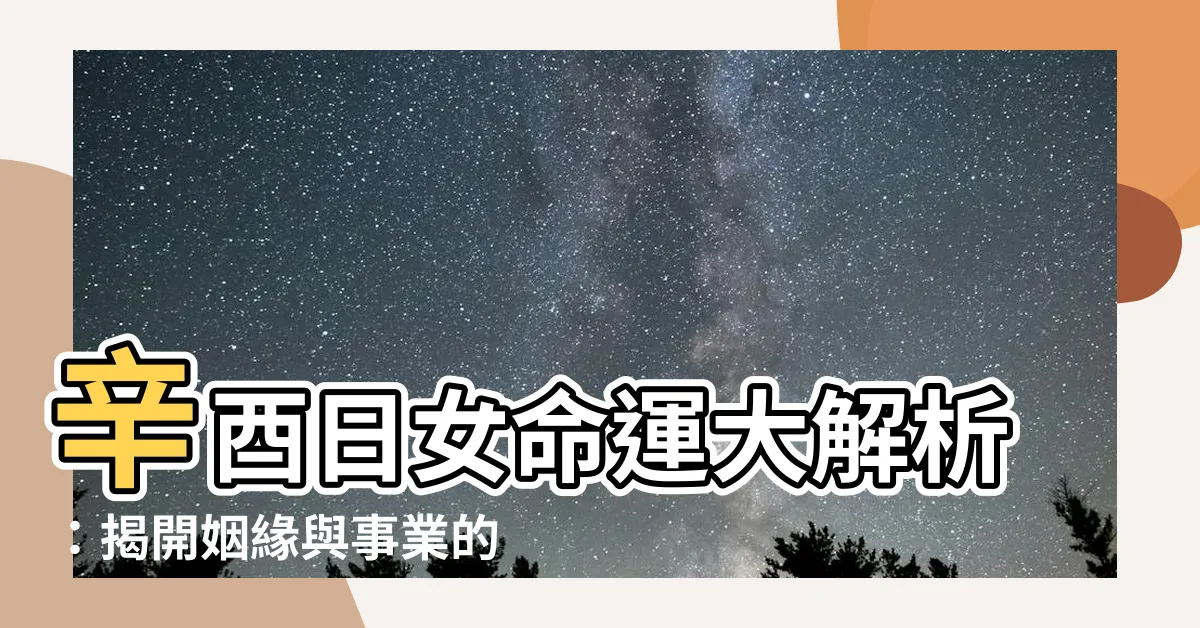 【辛酉日女】辛酉日女命運大解析：揭開姻緣與事業的秘密