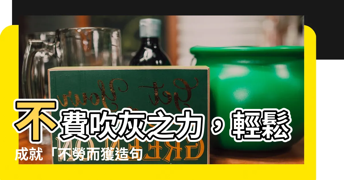【不勞而獲造句】不費吹灰之力，輕鬆成就「不勞而獲造句」的方法大揭密！