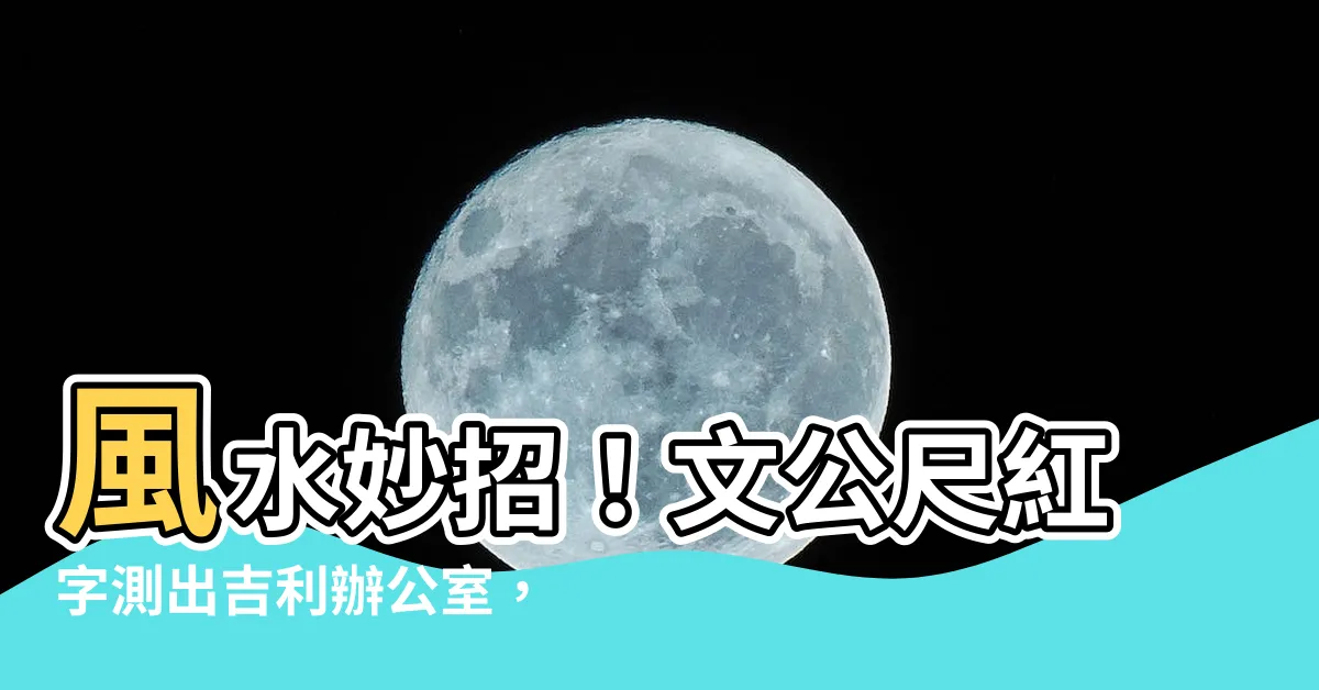 【文公尺紅字】風水妙招！文公尺紅字測出吉利辦公室，旺運招財