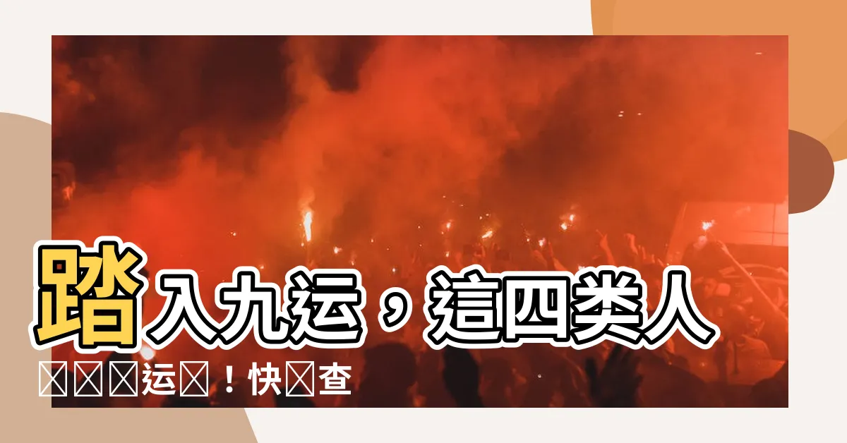 【九運 旺 什麼人】踏入九運，這四類人將時來運轉！快來查查你是否在榜上！