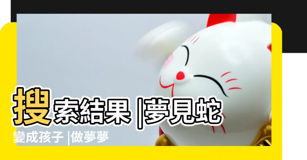 搜索結果 |夢見蛇變成孩子 |做夢夢到蛇變成小孩 |【夢見蛇變成小男孩】