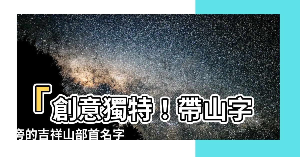 【山部首的名字】「創意獨特！帶山字旁的吉祥山部首名字大公開」