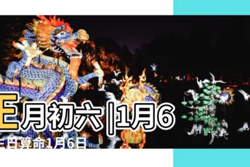 【農曆一月初六出生】正月初六 |1月6日生日算命1月6日出生人命運 |農曆1963年1月6日生日算命 |