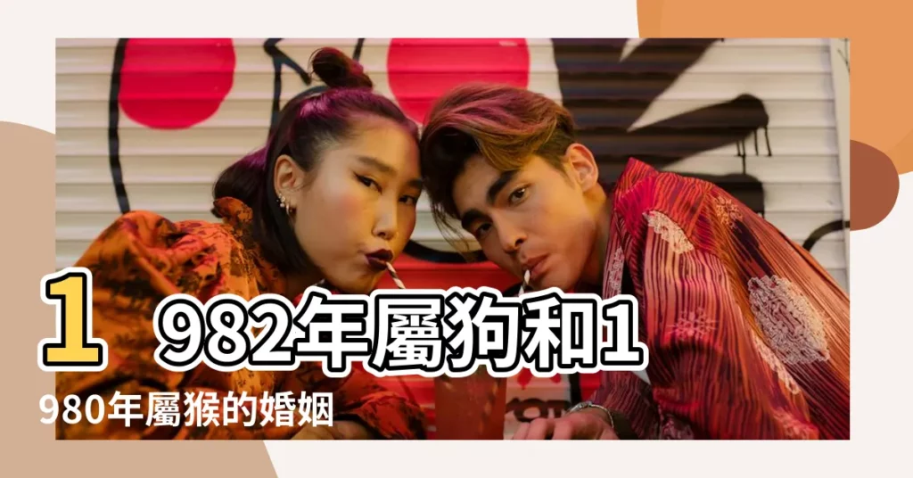1982年屬狗和1980年屬猴的婚姻配對 |80年男猴82年女狗婚配怎麼樣 |1980年屬猴和1982年屬狗結婚好嗎 |【1980男和1982女婚姻】