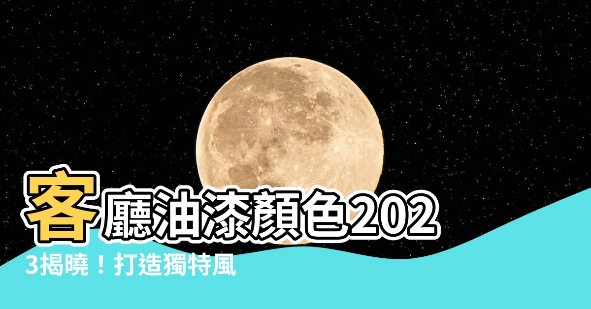 【客廳油漆顏色2023】客廳油漆顏色2023揭曉！打造獨特風格，讓家居煥然一新