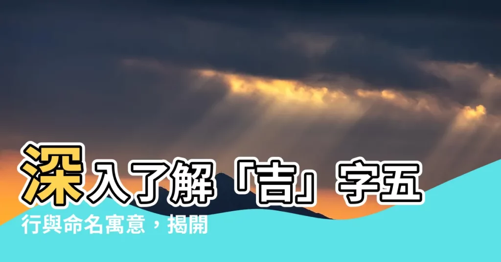 【吉字五行】深入瞭解「吉」字五行與命名寓意，揭開姓名好運的秘密！
