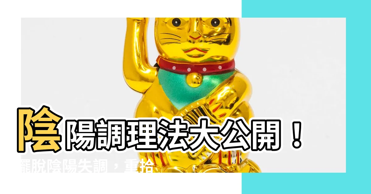 【陰陽調理法】陰陽調理法大公開！擺脱陰陽失調，重拾健康青春！