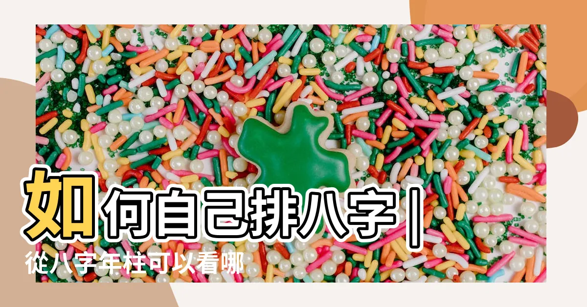 【年柱怎麼看】如何自己排八字 |從八字年柱可以看哪些內容 |4大招教你瞭解自己的命運到底好或壞 |