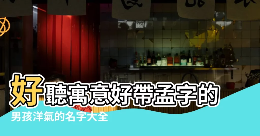 好聽寓意好帶孟字的男孩洋氣的名字大全 |帶任字好聽的男孩名字有志氣有力量的男寶寶名字 |2022虎寶寶啥名字好 |【男孩子叫孟德什麼好聽些呢】