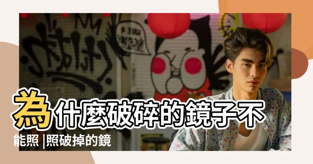 為什麼破碎的鏡子不能照 |照破掉的鏡子會不會不吉利 |為什麼人不可以照破鏡子 |【破掉的鏡子】