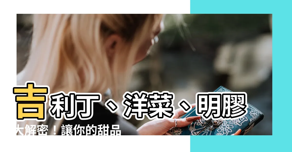 【吉利丁】吉利丁、洋菜、明膠大解密！讓你的甜品凝固完美無瑕