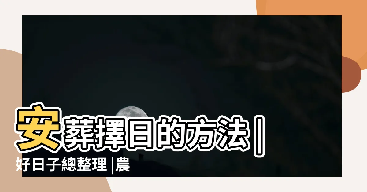 【安葬擇日】安葬擇日的方法 |好日子總整理 |農民曆查詢 |