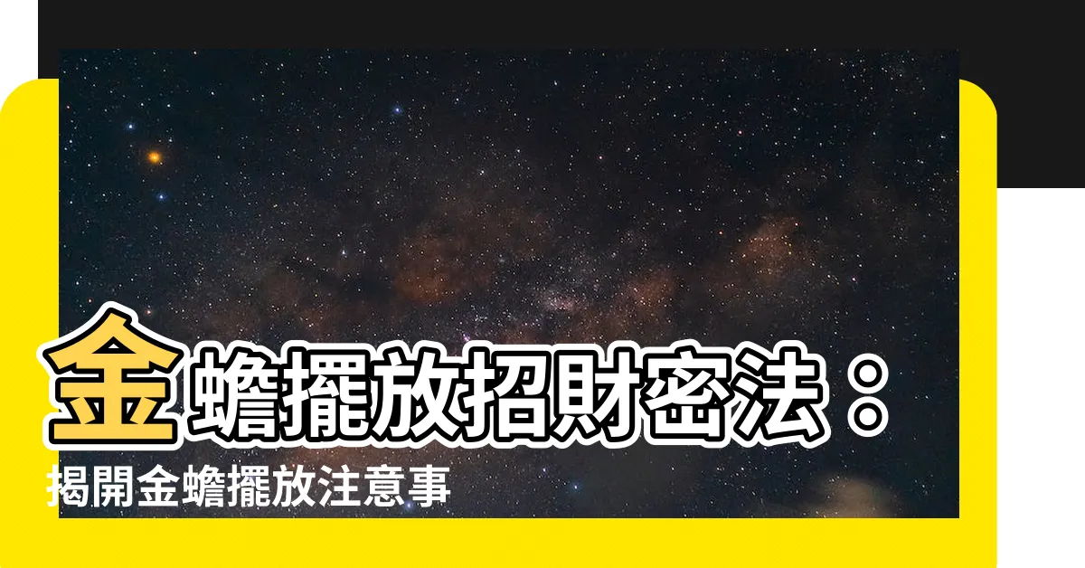 【金蟾擺放】金蟾擺放招財密法：揭開金蟾擺放注意事項與最佳位置