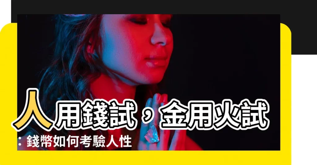 【人用錢試】人用錢試，金用火試：錢幣如何考驗人性？