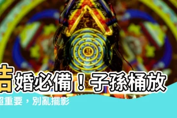 【子孫桶放哪】結婚必備！子孫桶放哪超重要，別亂擺影響傳承！