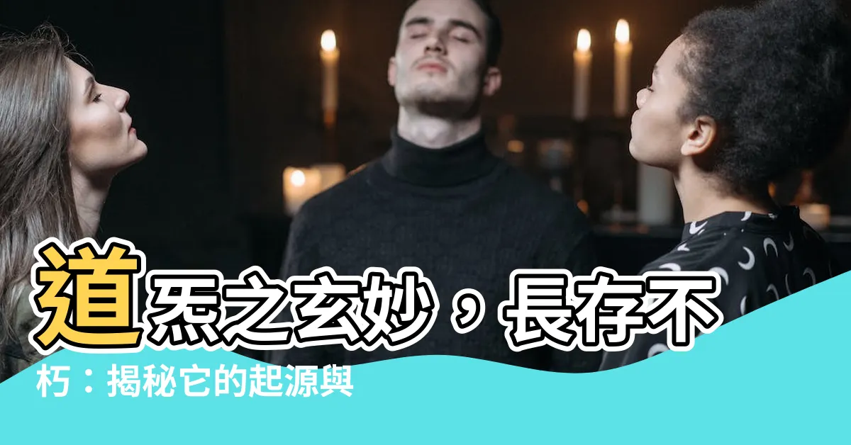 【道炁】道炁之玄妙，長存不朽：揭秘它的起源與意義