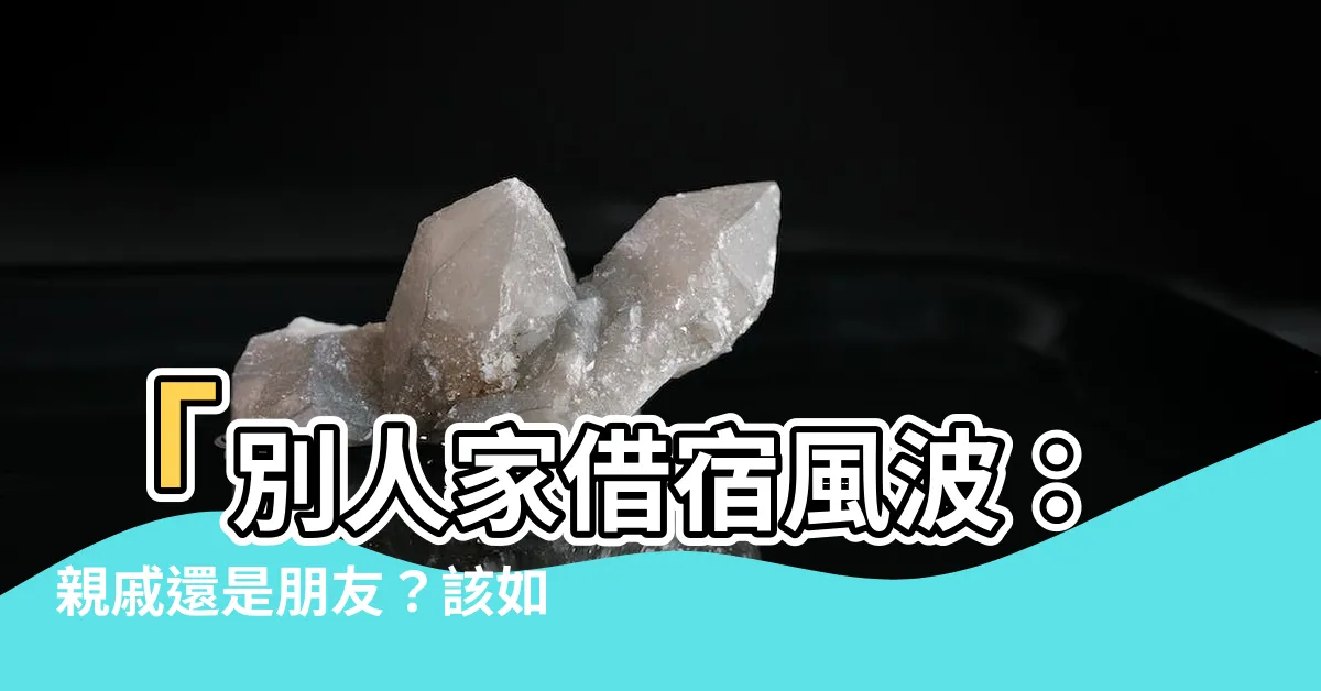 【借住別人家】「別人家借宿風波：親戚還是朋友？該如何抉擇借住？」