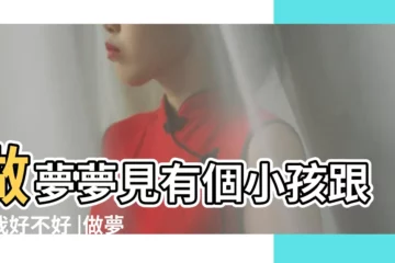 【夢見小孩老跟着我】做夢夢見有個小孩跟著我好不好 |做夢夢見小孩跟著自己 |夢見小孩跟著我回家 |
