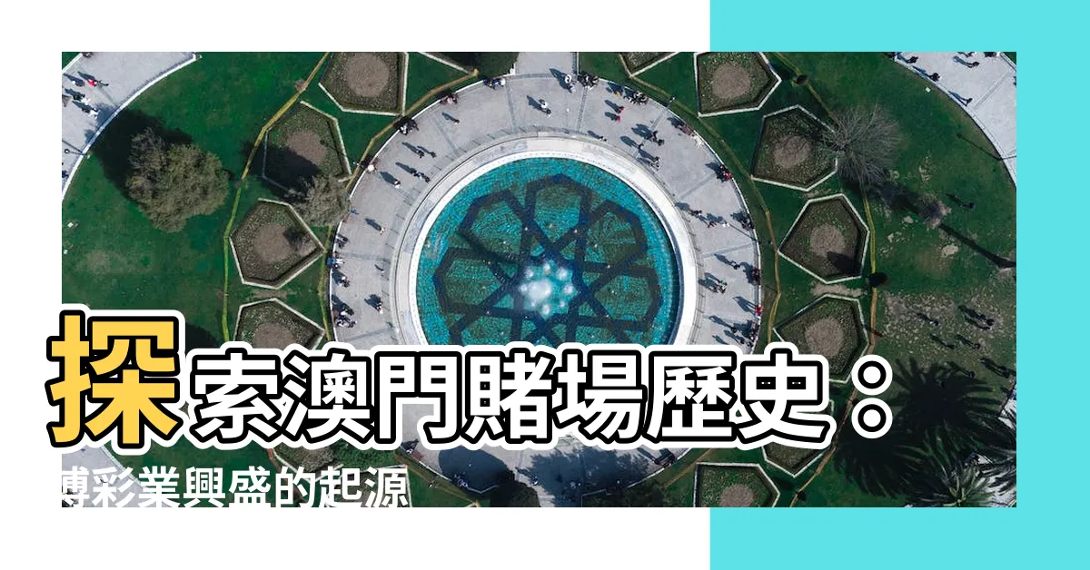 【澳門賭場歷史】探索澳門賭場歷史：博彩業興盛的起源