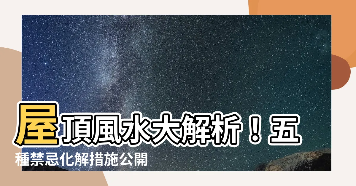 【屋頂風水】屋頂風水大解析！五種禁忌化解措施公開