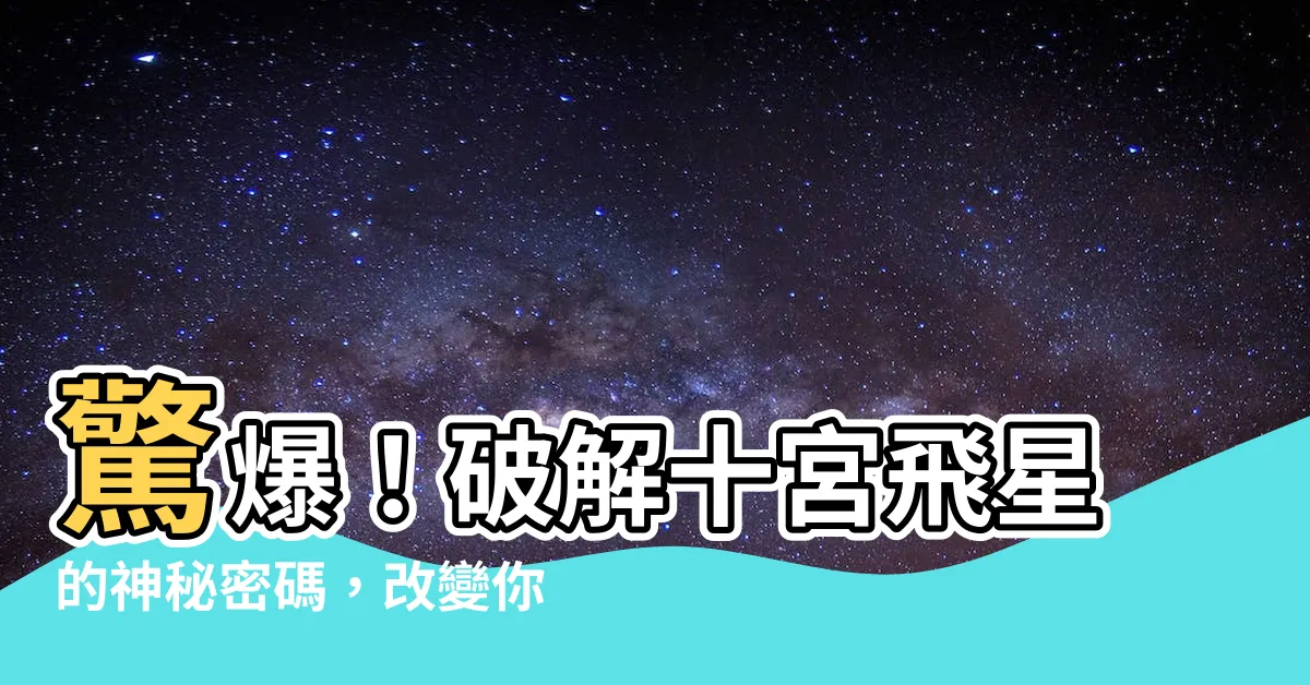【十宮飛星】驚爆！破解十宮飛星的神秘密碼，改變你的事業未來！