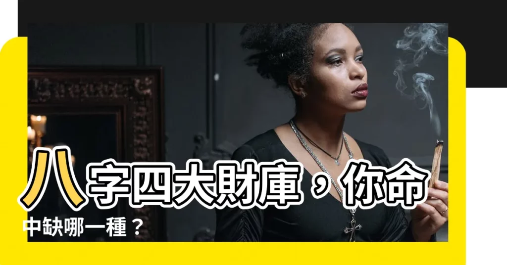 【八字 四庫】八字四大財庫，你命中缺哪一種？