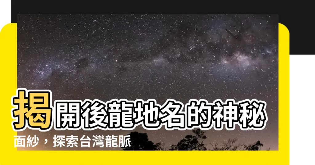 【後龍地名由來】揭開後龍地名的神秘面紗,探索台灣龍脈文化的淵源