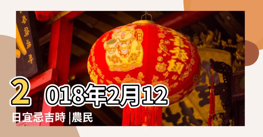 2018年2月12日宜忌吉時 |農民曆通書黃曆查詢 |2018年2月12日黃曆 |【2018年農曆2月12吉時】