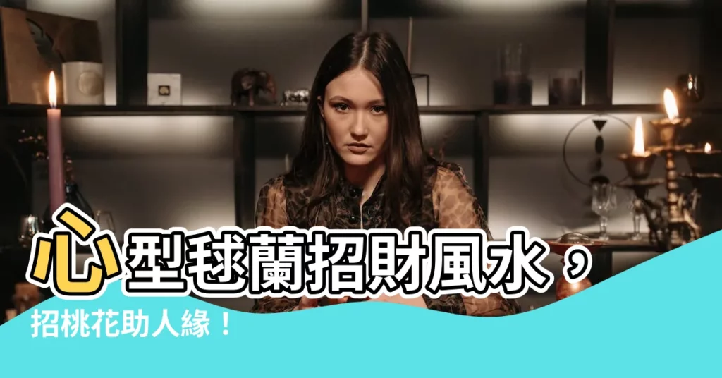 【心型毬蘭風水】心型毬蘭招財風水，招桃花助人緣！