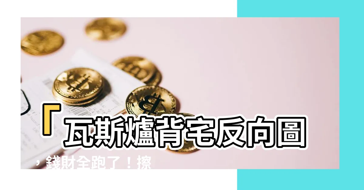 【瓦斯爐背宅反向圖】「瓦斯爐背宅反向圖」，錢財全跑了！擦肩而過的財運大地雷