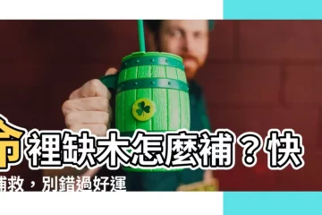 【命裏缺木】命裡缺木怎麼補？快來補救，別錯過好運！