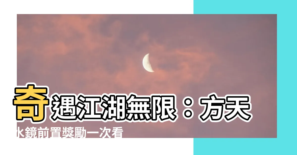 【方天水鏡 江湖無限】奇遇江湖無限：方天水鏡前置獎勵一次看