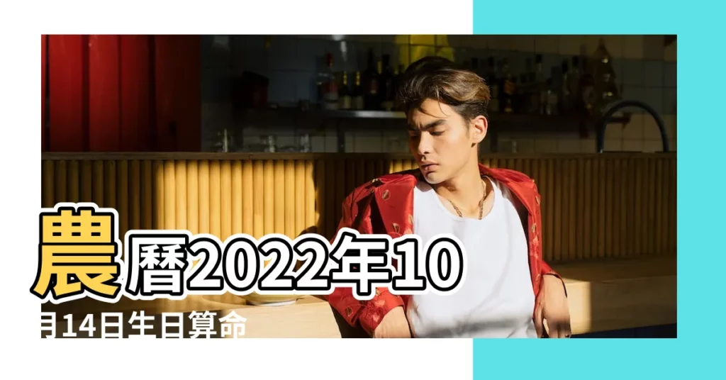 農曆2022年10月14日生日算命 |農曆十四出生的人命運如何 |2022年10月14日出生日期看命運 |【農曆十月十四出生的人】