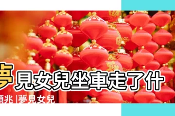 【夢我女兒坐車】夢見女兒坐車走了什麼預兆 |夢見女兒走丟 |晚上夢見我和女兒坐車女兒沒趕上車 |
