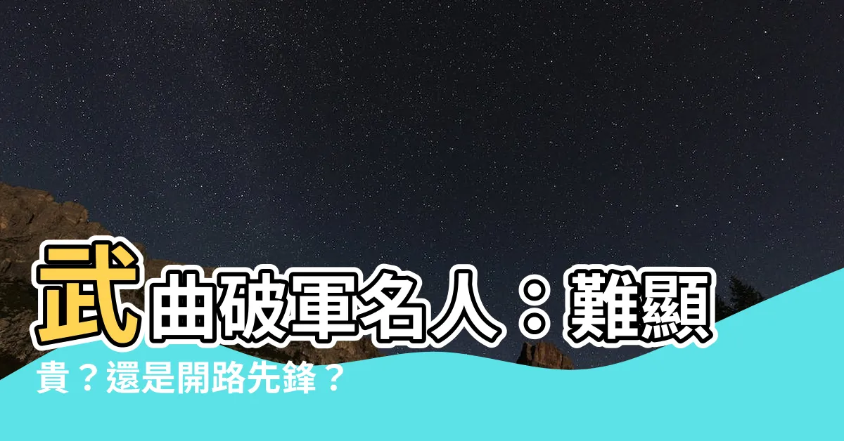 【武曲破軍名人】武曲破軍名人：難顯貴？還是開路先鋒？