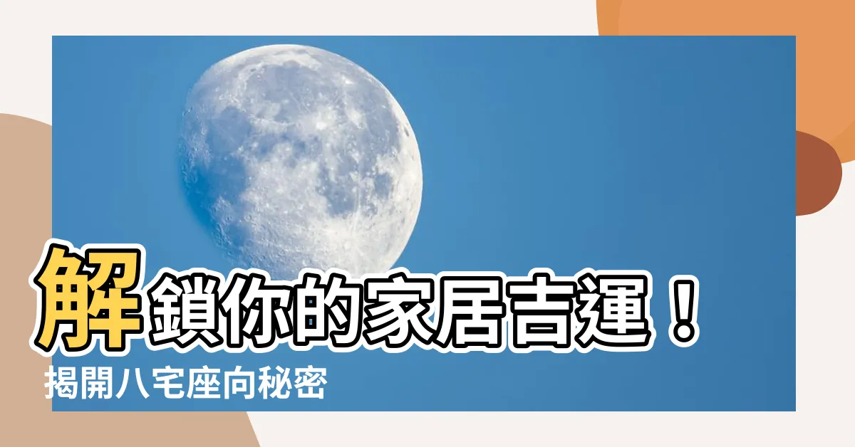 【八宅座向】解鎖你的家居吉運！ 揭開八宅座向秘密，讓你安居樂業