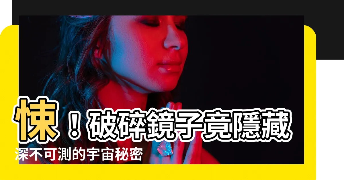【破碎鏡子】悚！破碎鏡子竟隱藏深不可測的宇宙秘密？這些處理冷知識快記住！